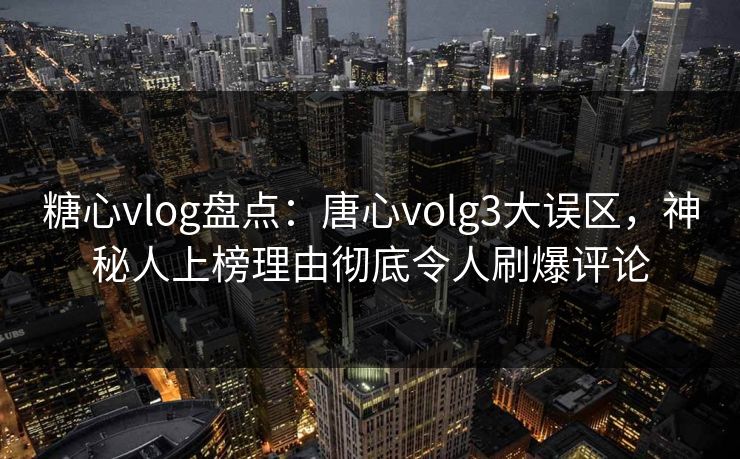 糖心vlog盘点：唐心volg3大误区，神秘人上榜理由彻底令人刷爆评论