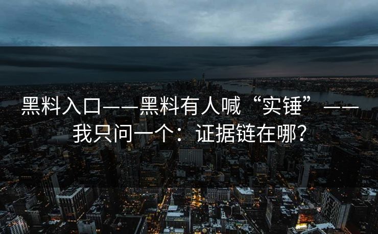 黑料入口——黑料有人喊“实锤”——我只问一个：证据链在哪？