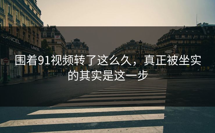 围着91视频转了这么久，真正被坐实的其实是这一步