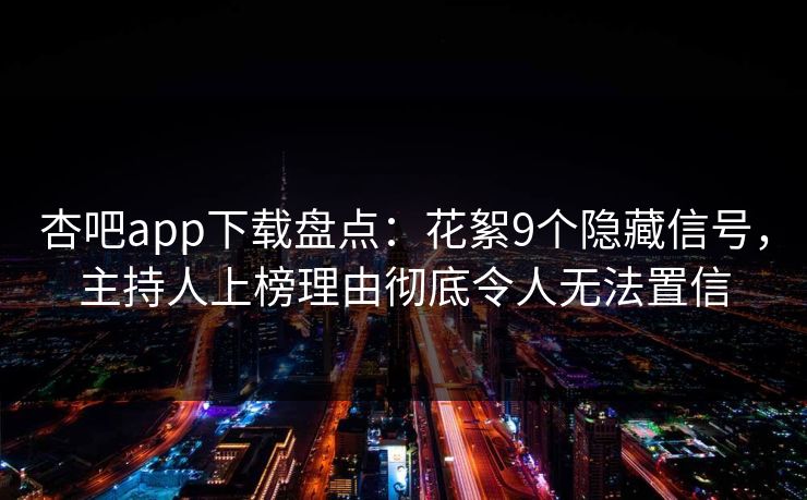 杏吧app下载盘点：花絮9个隐藏信号，主持人上榜理由彻底令人无法置信