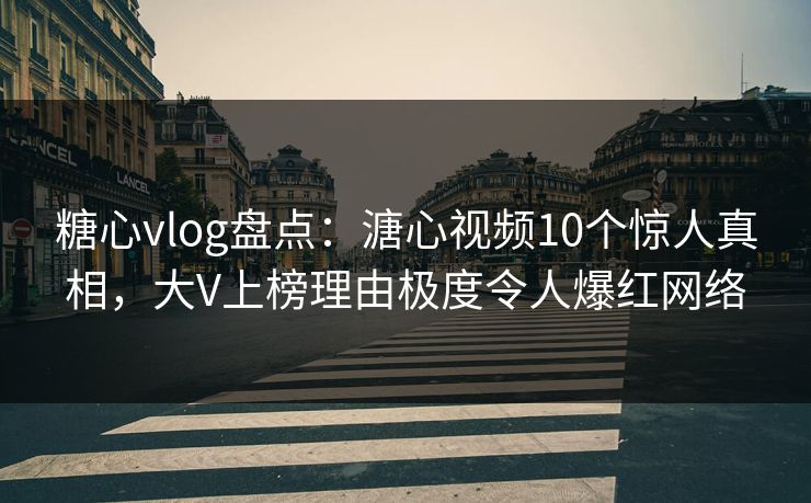 糖心vlog盘点：溏心视频10个惊人真相，大V上榜理由极度令人爆红网络  第1张