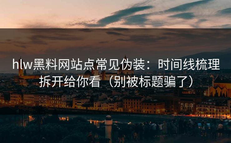 hlw黑料网站点常见伪装：时间线梳理拆开给你看（别被标题骗了）